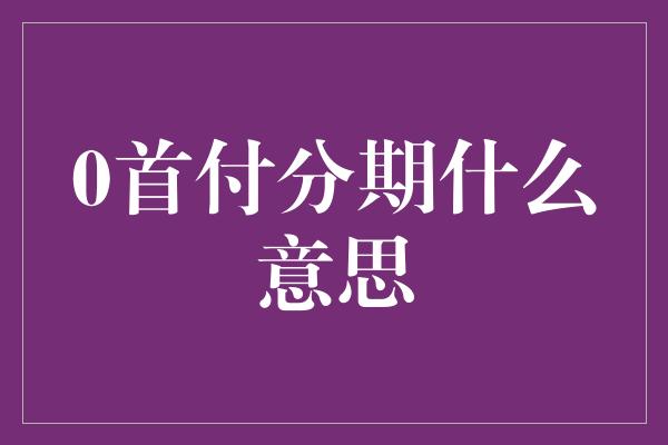 0首付分期什么意思