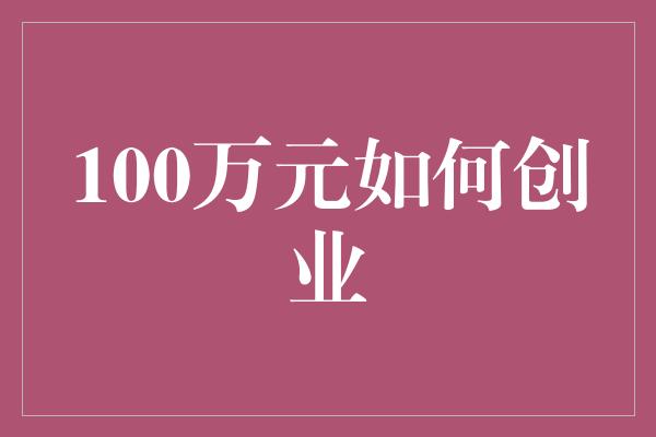 100万元如何创业