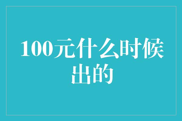 100元什么时候出的