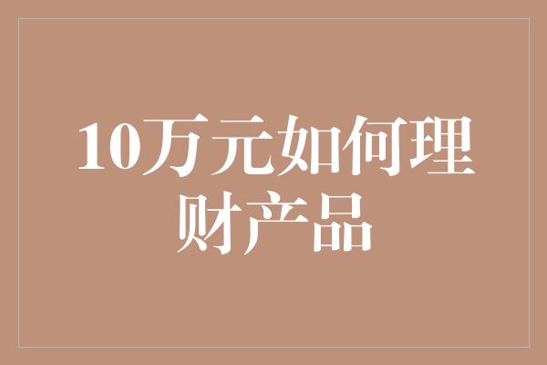 10万元如何理财产品