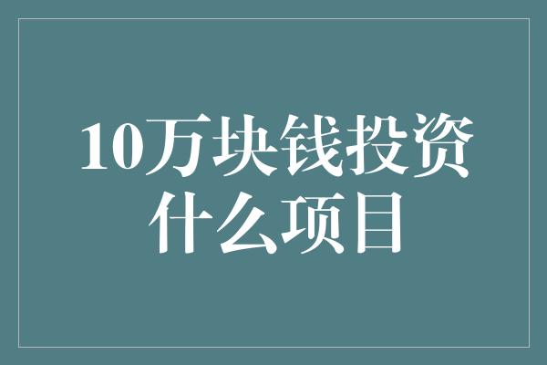 10万块钱投资什么项目