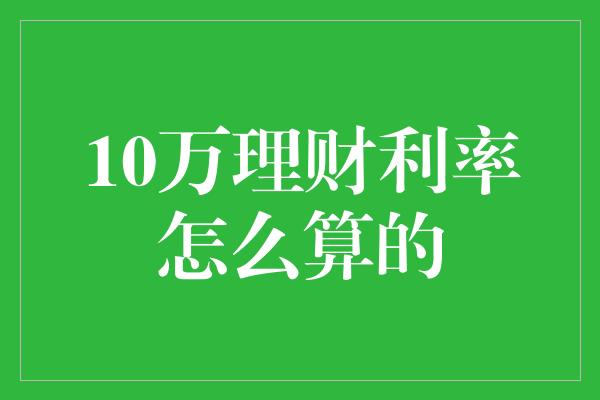 10万理财利率怎么算的