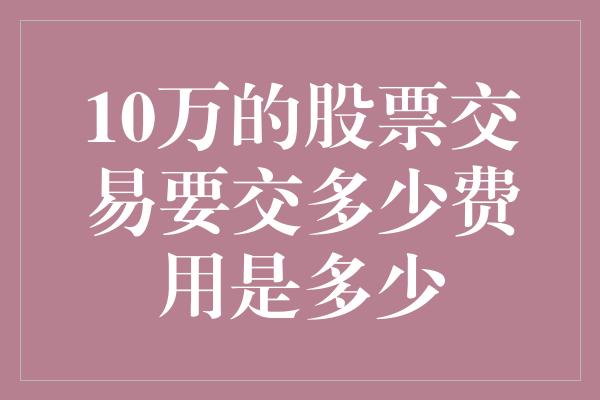 10万的股票交易要交多少费用是多少