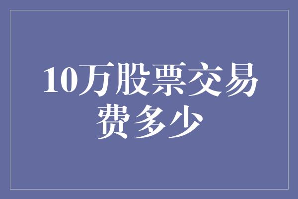 10万股票交易费多少