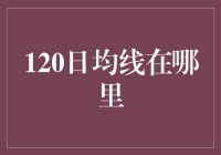 120日均线到底藏在哪？一文揭秘！