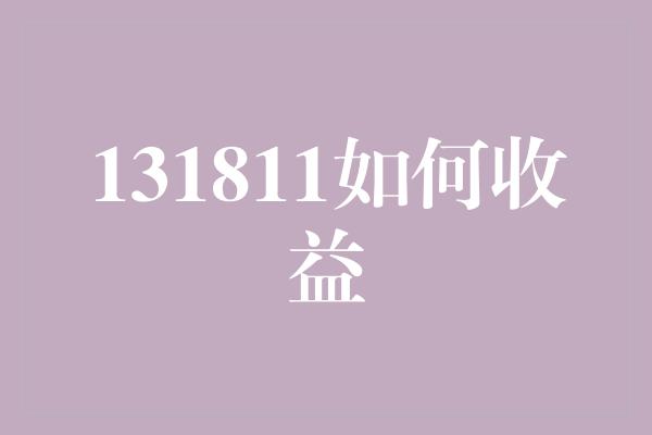 131811如何收益