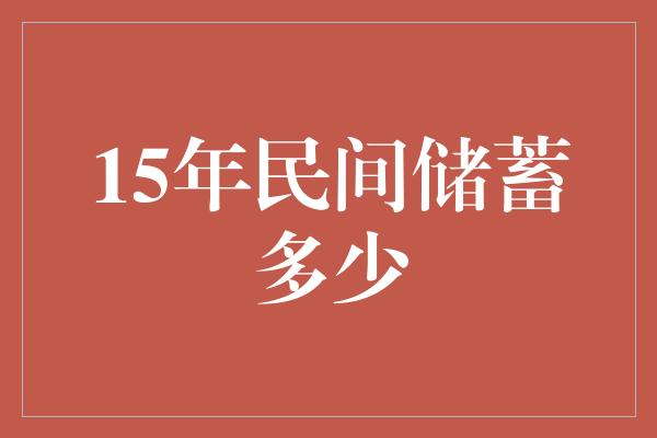 15年民间储蓄多少