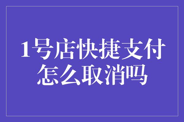 1号店快捷支付怎么取消吗