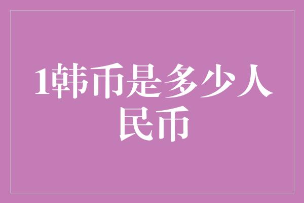 1韩币是多少人民币