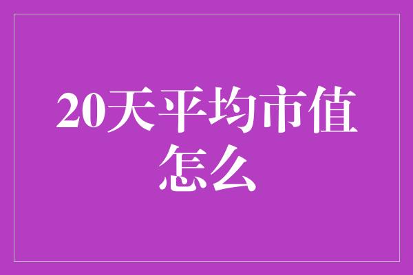 20天平均市值怎么