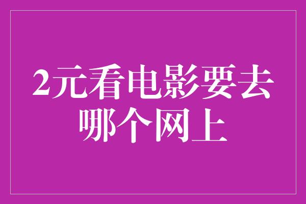 2元看电影要去哪个网上