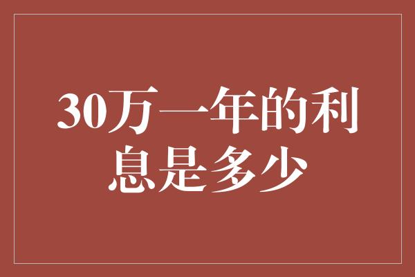 30万一年的利息是多少