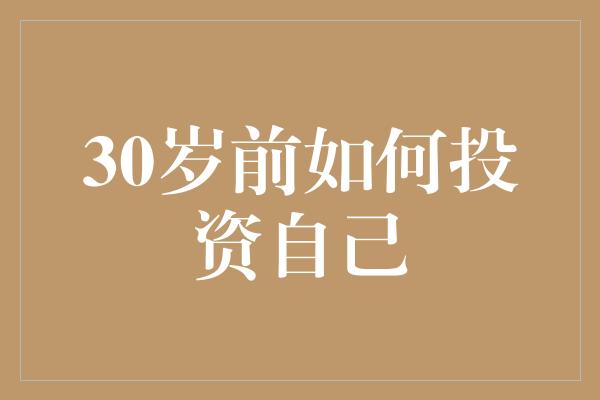 30岁前如何投资自己