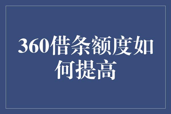 360借条额度如何提高