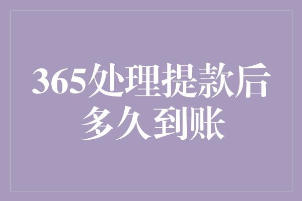 365处理提款后多久到账