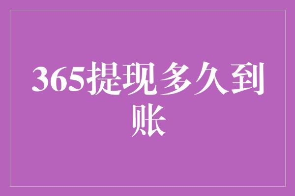 365提现多久到账