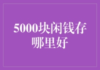 5000块闲钱存哪里好？寻找最合适的储蓄方案