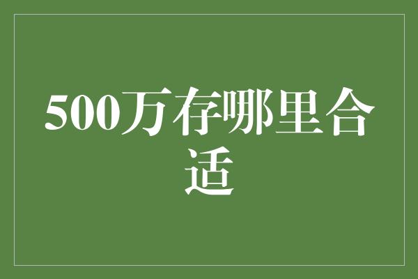 500万存哪里合适