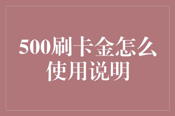 500刷卡金怎么使用说明