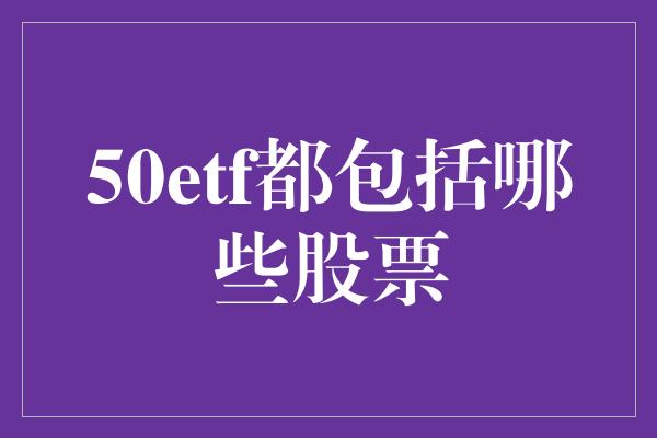 50etf都包括哪些股票