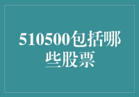 从股市角度解析：510500包含哪些股票及其投资价值