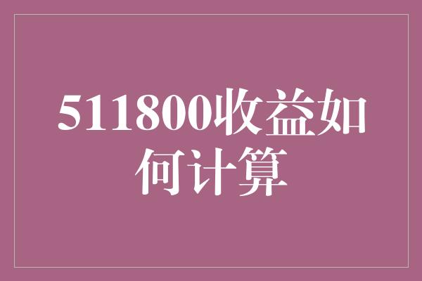 511800收益如何计算