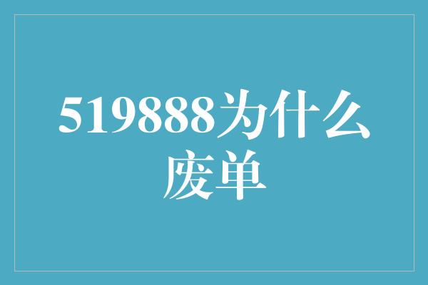 519888为什么废单