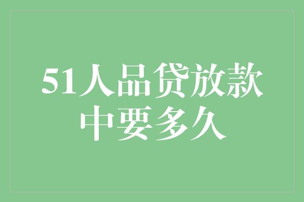 51人品贷放款中要多久