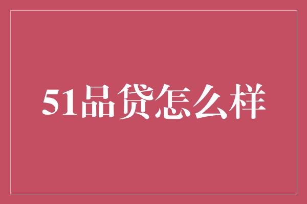 51品贷怎么样