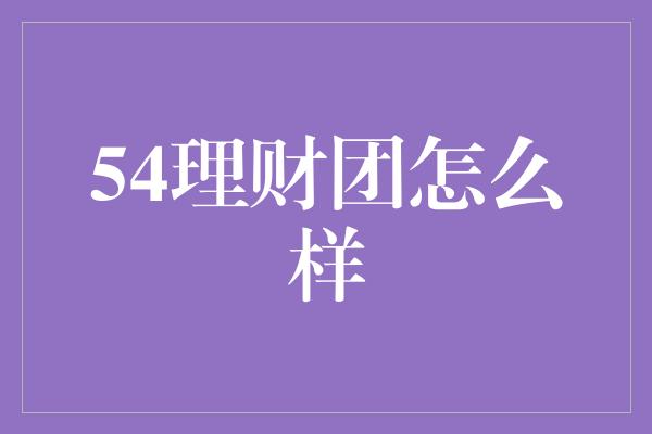 54理财团怎么样