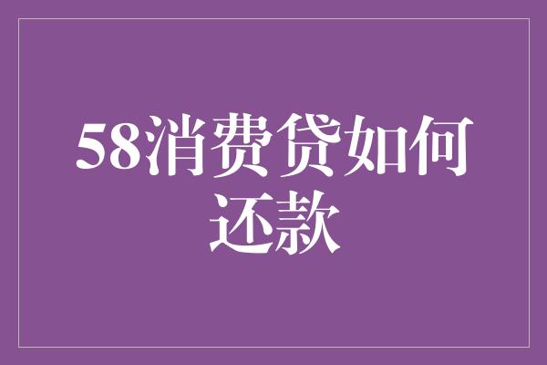 58消费贷如何还款