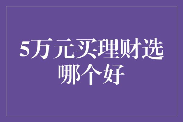 5万元买理财选哪个好