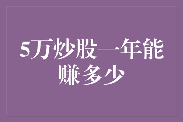 5万炒股一年能赚多少