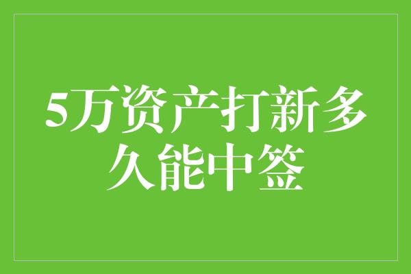 5万资产打新多久能中签