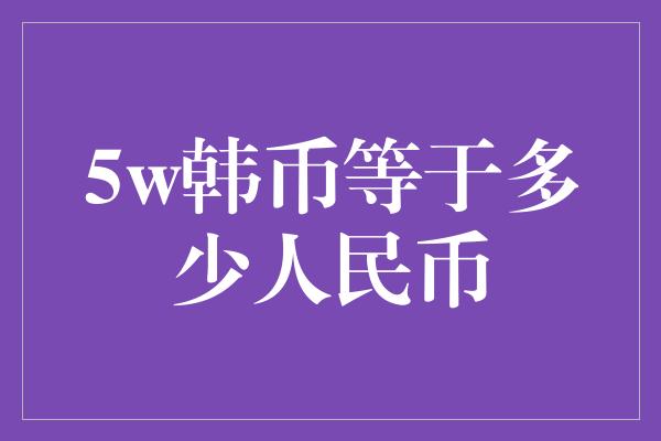 5w韩币等于多少人民币