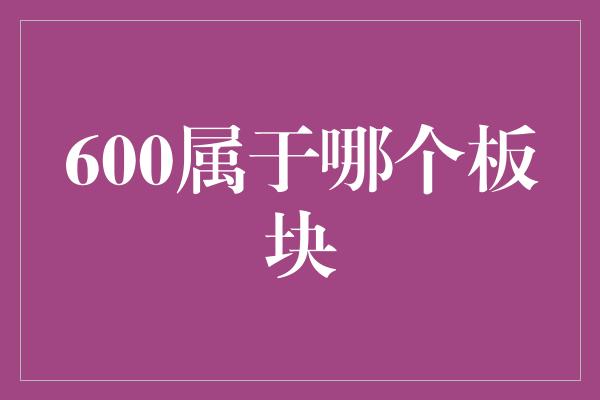 600属于哪个板块