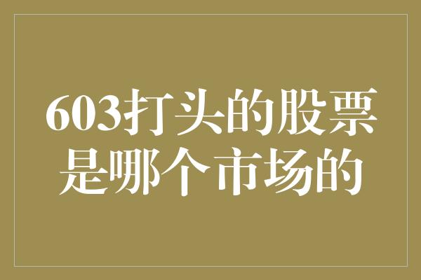 603打头的股票是哪个市场的