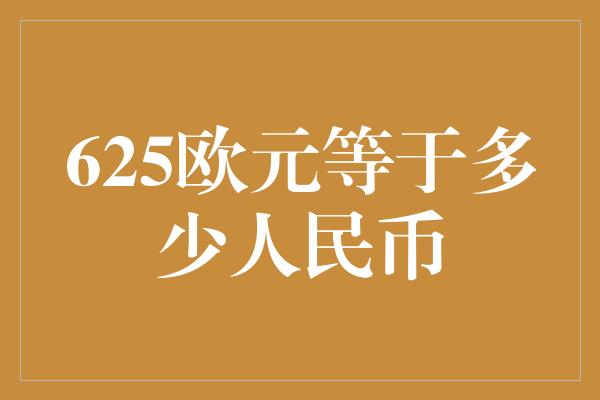 625欧元等于多少人民币