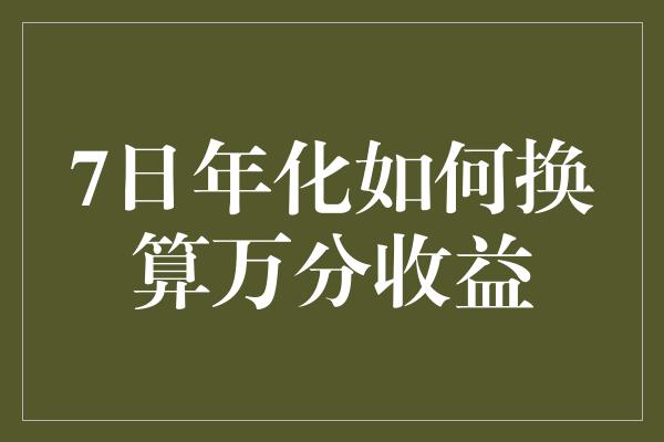 7日年化如何换算万分收益