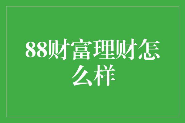 88财富理财怎么样