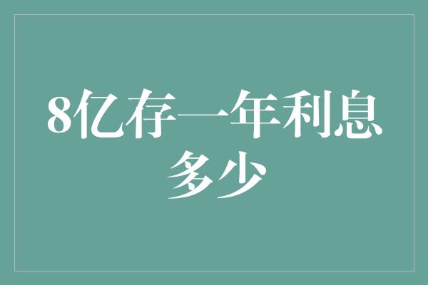 8亿存一年利息多少