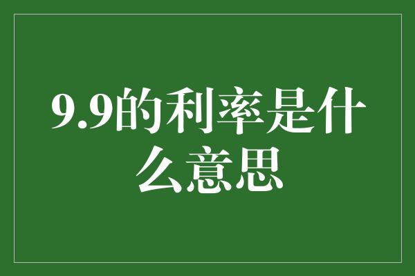 9.9的利率是什么意思