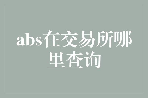 abs在交易所哪里查询