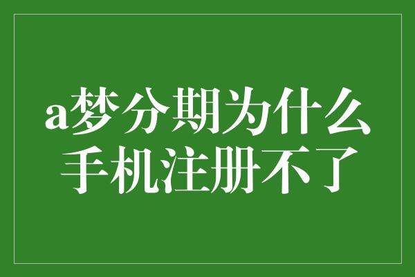 a梦分期为什么手机注册不了