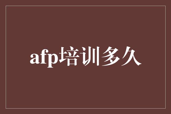 afp培训多久