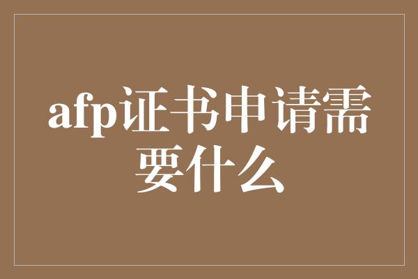 afp证书申请需要什么