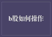 B股操作：如何在股市的大海里捞到那只金鱼？