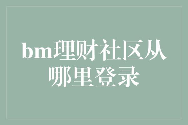 bm理财社区从哪里登录