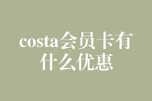 costa会员卡有什么优惠