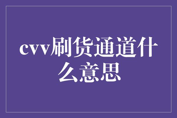 cvv刷货通道什么意思